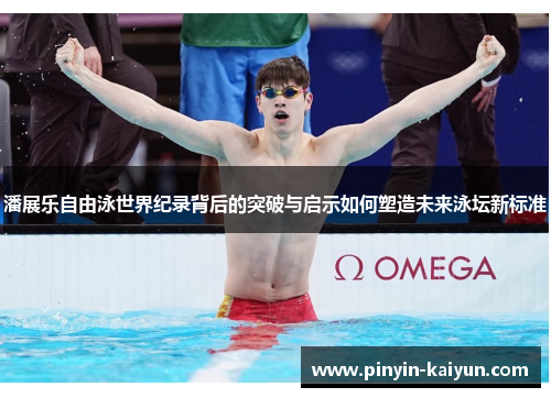 潘展乐自由泳世界纪录背后的突破与启示如何塑造未来泳坛新标准