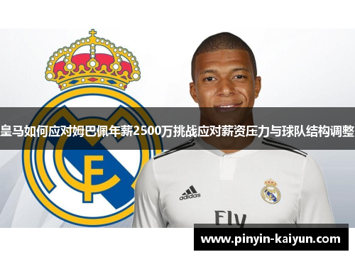 皇马如何应对姆巴佩年薪2500万挑战应对薪资压力与球队结构调整