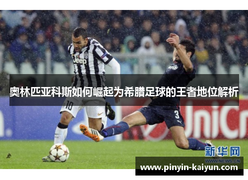 奥林匹亚科斯如何崛起为希腊足球的王者地位解析