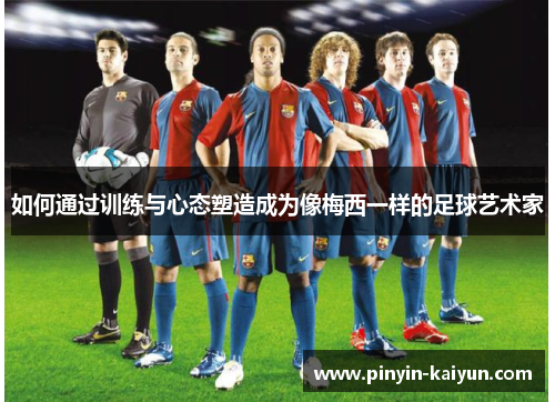 如何通过训练与心态塑造成为像梅西一样的足球艺术家