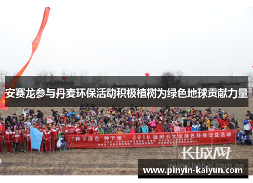 安赛龙参与丹麦环保活动积极植树为绿色地球贡献力量