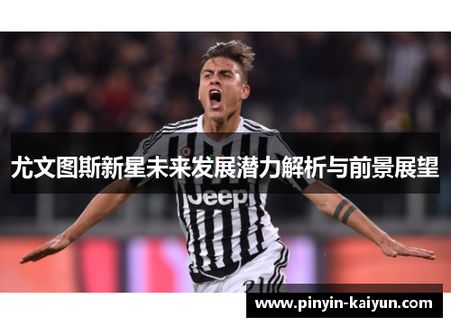 尤文图斯新星未来发展潜力解析与前景展望