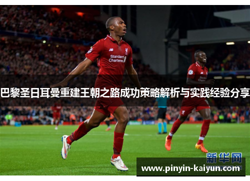 巴黎圣日耳曼重建王朝之路成功策略解析与实践经验分享