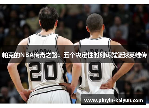 帕克的NBA传奇之路：五个决定性时刻铸就篮球英雄传