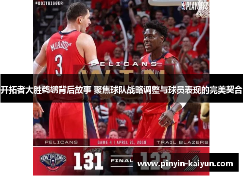 开拓者大胜鹈鹕背后故事 聚焦球队战略调整与球员表现的完美契合