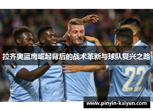 拉齐奥蓝鹰崛起背后的战术革新与球队复兴之路