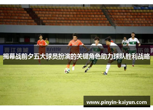 揭幕战前夕五大球员扮演的关键角色助力球队胜利战略