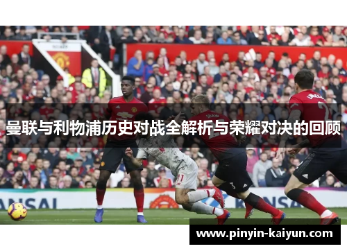 曼联与利物浦历史对战全解析与荣耀对决的回顾