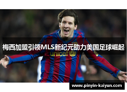 梅西加盟引领MLS新纪元助力美国足球崛起