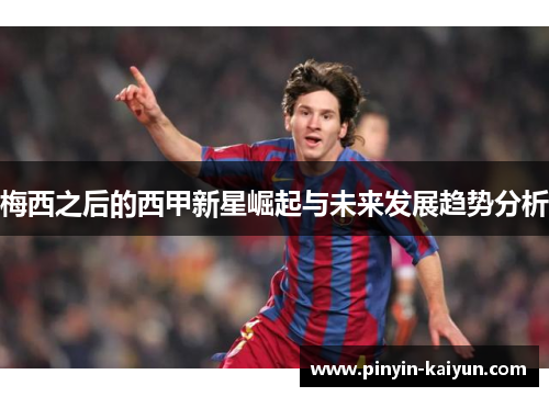 梅西之后的西甲新星崛起与未来发展趋势分析