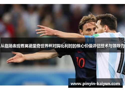 从临场表现看莫德里奇世界杯对阵比利时的核心价值评估技术与领导力