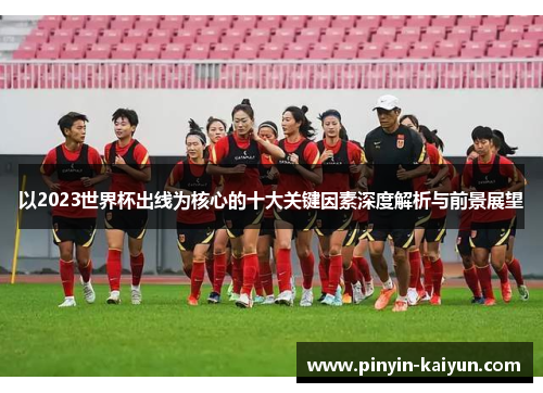 以2023世界杯出线为核心的十大关键因素深度解析与前景展望