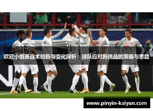 欧冠小组赛战术创新与变化探析：球队应对新挑战的策略与思路