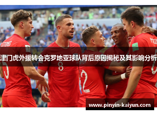 津门虎外援转会克罗地亚球队背后原因揭秘及其影响分析