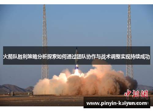 火箭队胜利策略分析探索如何通过团队协作与战术调整实现持续成功