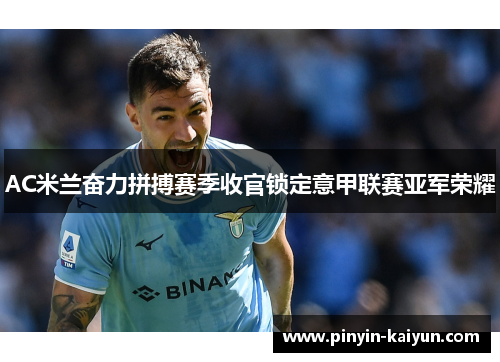 AC米兰奋力拼搏赛季收官锁定意甲联赛亚军荣耀