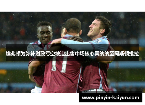 埃弗顿为弥补财政亏空被迫出售中场核心奥纳纳至阿斯顿维拉