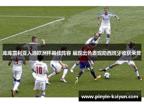 库库雷利亚入选欧洲杯最佳阵容 展现出色表现助西班牙收获荣誉