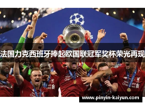 法国力克西班牙捧起欧国联冠军奖杯荣光再现