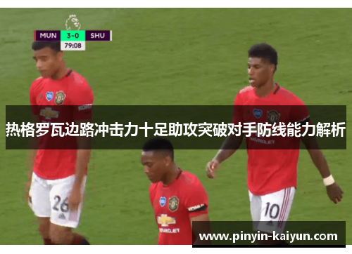 热格罗瓦边路冲击力十足助攻突破对手防线能力解析