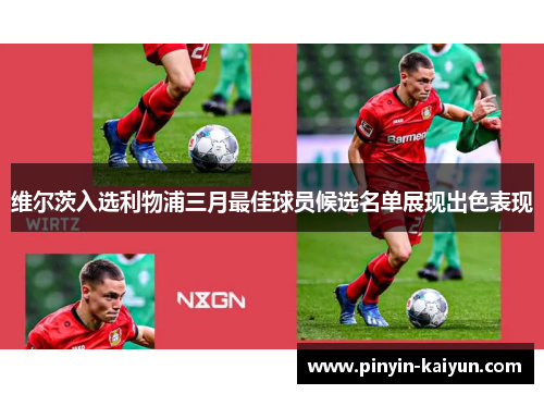 维尔茨入选利物浦三月最佳球员候选名单展现出色表现