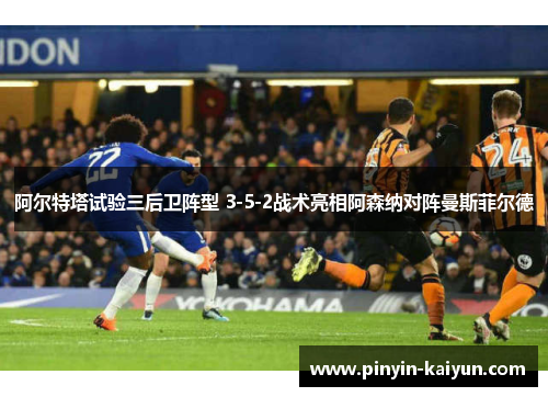 阿尔特塔试验三后卫阵型 3-5-2战术亮相阿森纳对阵曼斯菲尔德