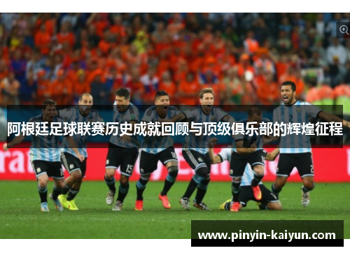 阿根廷足球联赛历史成就回顾与顶级俱乐部的辉煌征程