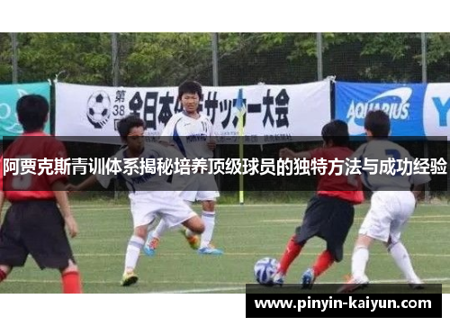 阿贾克斯青训体系揭秘培养顶级球员的独特方法与成功经验