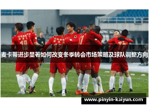 麦卡蒂进步显著如何改变冬季转会市场策略及球队调整方向