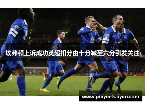 埃弗顿上诉成功英超扣分由十分减至六分引发关注
