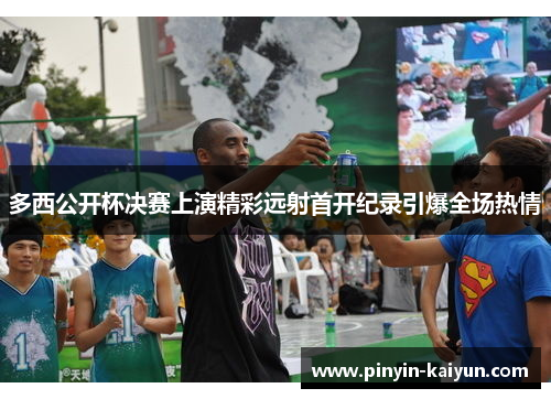 多西公开杯决赛上演精彩远射首开纪录引爆全场热情
